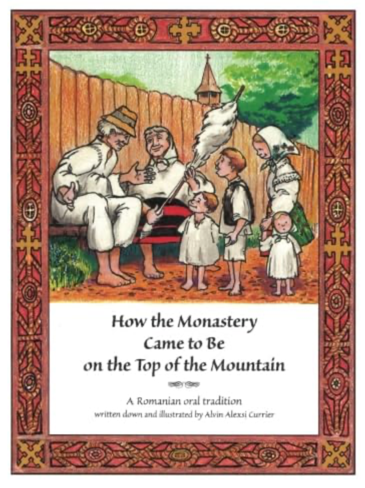 How the Monastery Came to Be on the Top of the Mountain: A Romanian Oral Tradition written down and illustrated by Alvin Alexsi Currier